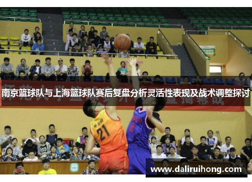 南京篮球队与上海篮球队赛后复盘分析灵活性表现及战术调整探讨
