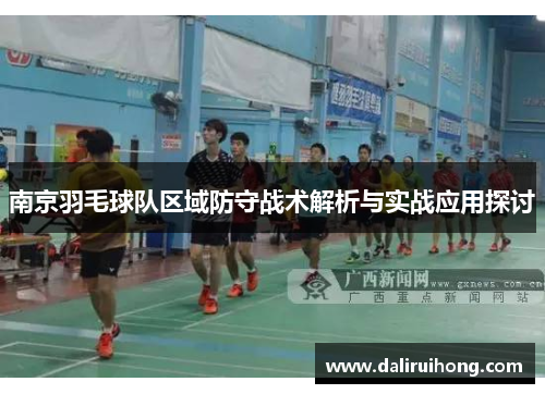 南京羽毛球队区域防守战术解析与实战应用探讨