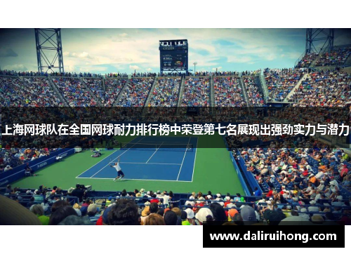 上海网球队在全国网球耐力排行榜中荣登第七名展现出强劲实力与潜力