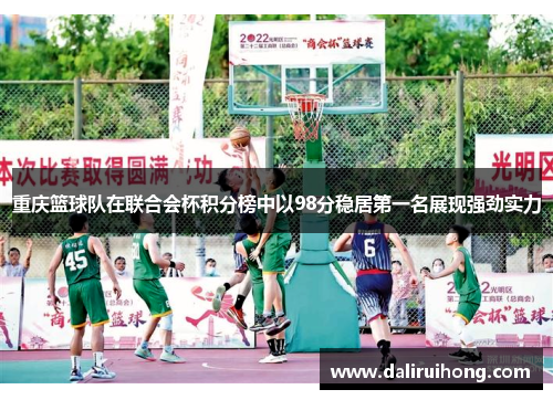 重庆篮球队在联合会杯积分榜中以98分稳居第一名展现强劲实力