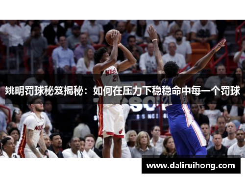 姚明罚球秘笈揭秘：如何在压力下稳稳命中每一个罚球