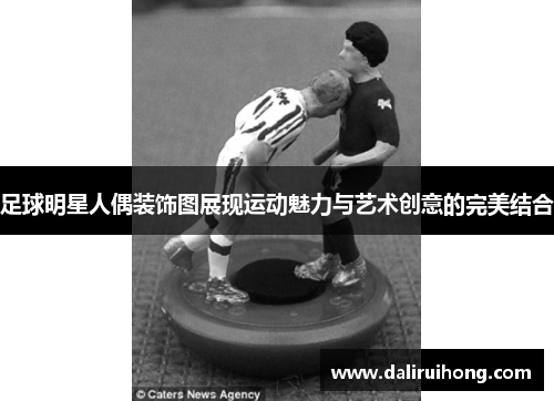 足球明星人偶装饰图展现运动魅力与艺术创意的完美结合