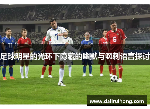 足球明星的光环下隐藏的幽默与讽刺语言探讨