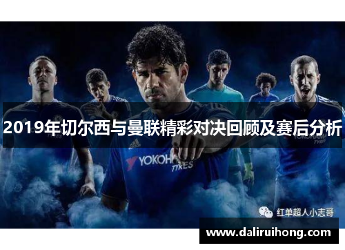 2019年切尔西与曼联精彩对决回顾及赛后分析