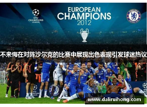 不来悔在对阵沙尔克的比赛中展现出色表现引发球迷热议